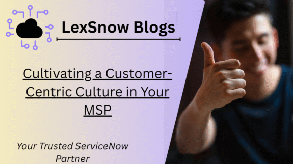 Cultivating a Customer-Centric Culture in Your MSP